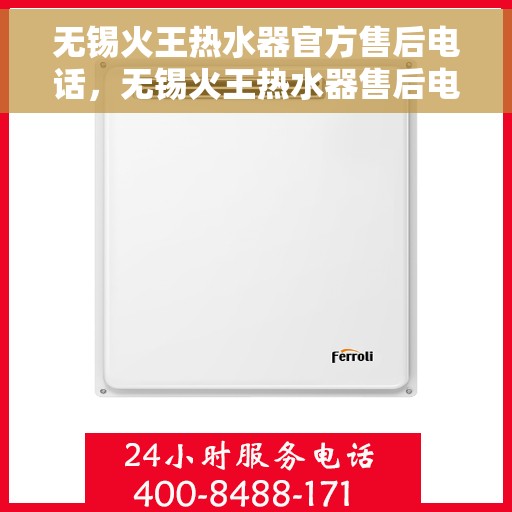 无锡火王热水器官方售后电话，无锡火王热水器售后电话官方维修服务热线解析