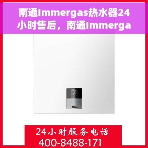 南通Immergas热水器24小时售后，南通Immergas热水器全天候售后服务保障