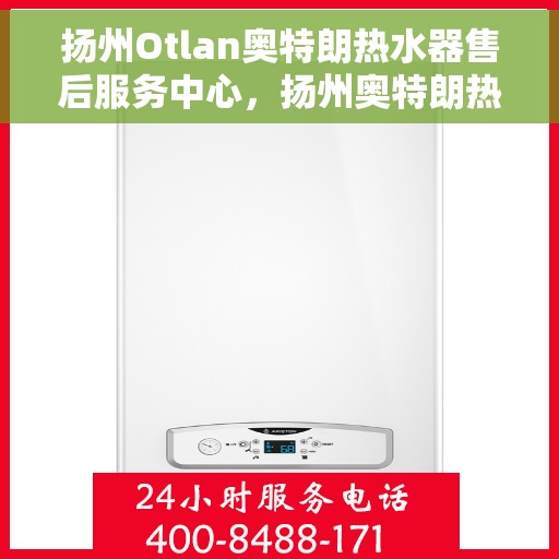 扬州Otlan奥特朗热水器售后服务中心，扬州奥特朗热水器售后服务中心，专业维修与优质服务同步进行
