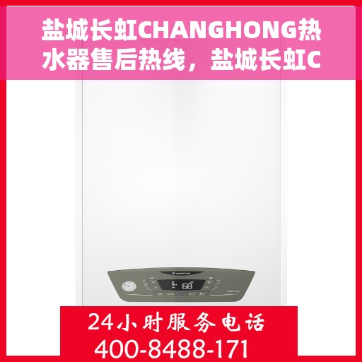 盐城长虹CHANGHONG热水器售后热线，盐城长虹CHANGHONG热水器售后热线，专业维修与服务质量保障专线