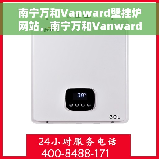 南宁万和Vanward壁挂炉网站，南宁万和Vanward壁挂炉，专业温暖解决方案，品质之选