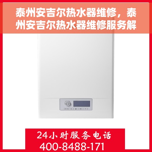 泰州安吉尔热水器维修,泰州安吉尔热水器维修服务解析 泰州安吉尔热水器维修,泰州安吉尔热水器维修服务解析