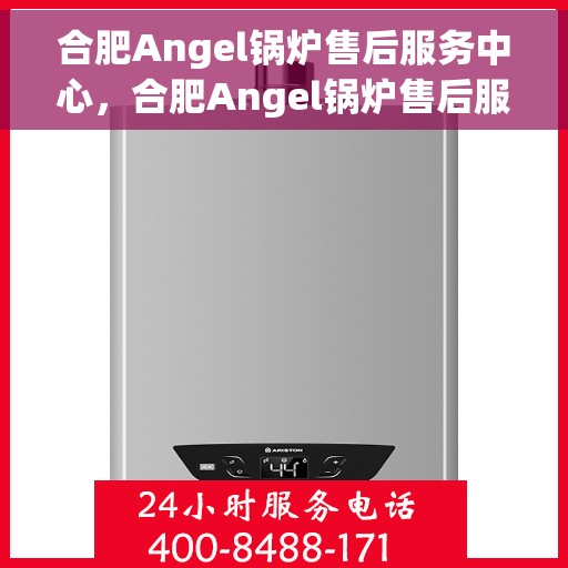 合肥Angel锅炉售后服务中心，合肥Angel锅炉售后服务中心，专业维修与贴心服务一体化