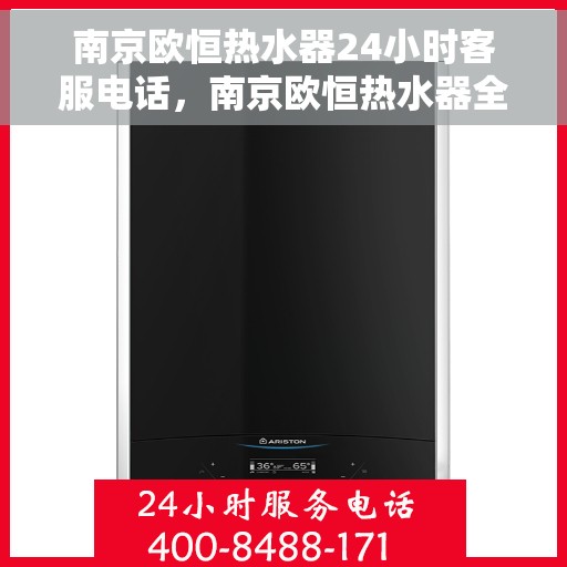 南京欧恒热水器24小时客服电话，南京欧恒热水器全天候客服热线，贴心服务随时在线