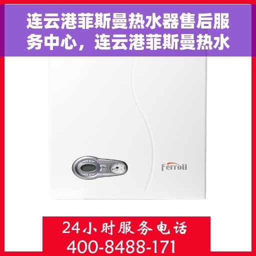 连云港菲斯曼热水器售后服务中心，连云港菲斯曼热水器售后服务中心，专业维修与贴心服务
