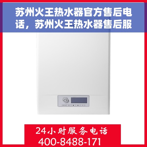苏州火王热水器官方售后电话，苏州火王热水器售后服务中心联系电话