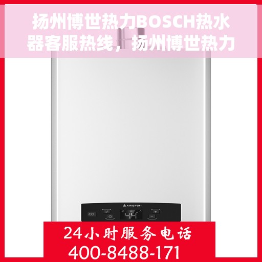 扬州博世热力BOSCH热水器客服热线，扬州博世热力BOSCH热水器客服热线，专业解答您的疑问，贴心服务每一天
