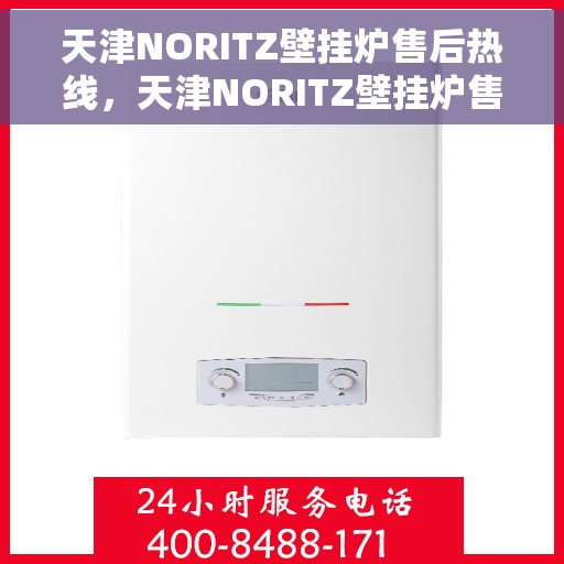 天津NORITZ壁挂炉售后热线，天津NORITZ壁挂炉售后服务热线及维修指南