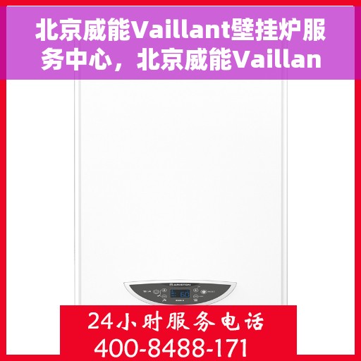 北京威能Vaillant壁挂炉服务中心，北京威能Vaillant壁挂炉专业服务中心