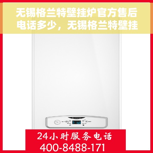 无锡格兰特壁挂炉官方售后电话多少，无锡格兰特壁挂炉售后电话及官方维修服务热线
