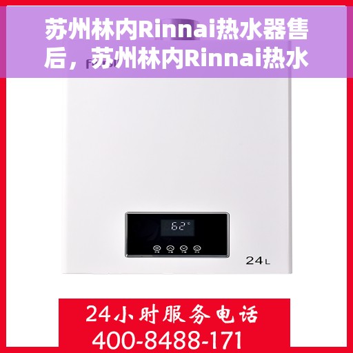 苏州林内Rinnai热水器售后，苏州林内Rinnai热水器售后服务解析