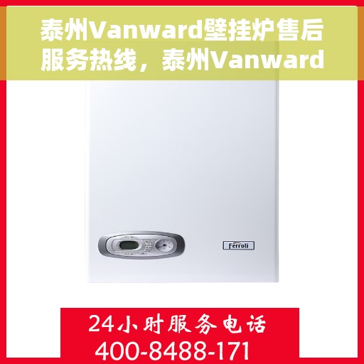 泰州Vanward壁挂炉售后服务热线，泰州Vanward壁挂炉售后服务热线，专业团队为您提供全方位服务保障！
