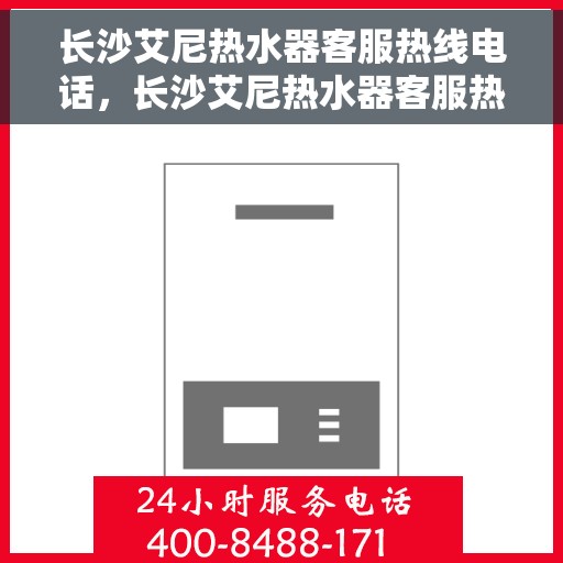 长沙艾尼热水器客服热线电话，长沙艾尼热水器客服热线详解，快速解决您的热水器问题！