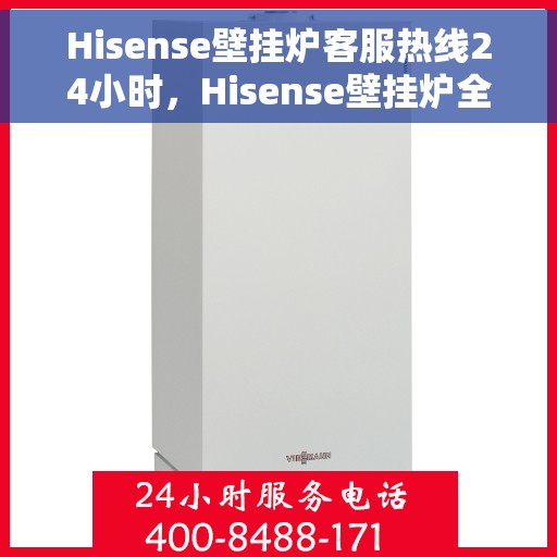 Hisense壁挂炉客服热线24小时，Hisense壁挂炉全天候客服热线，温暖服务不打烊
