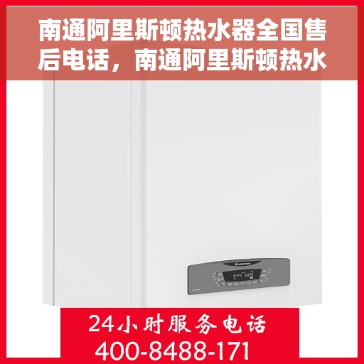 南通阿里斯顿热水器全国售后电话，南通阿里斯顿热水器售后全国服务热线及联系方式