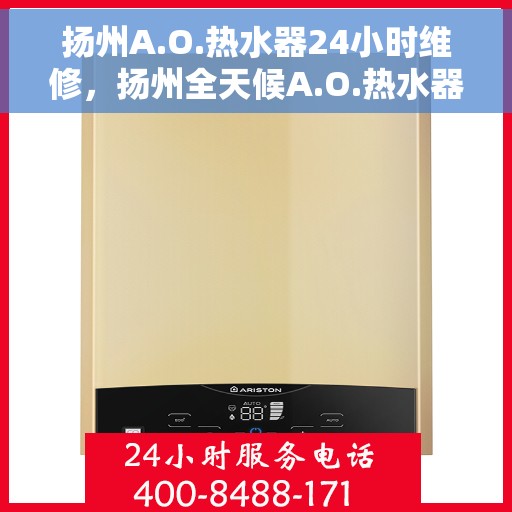 扬州A.O.热水器24小时维修，扬州全天候A.O.热水器维修服务