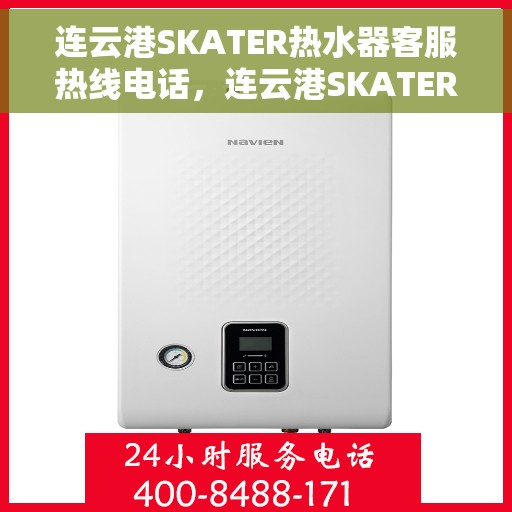 连云港SKATER热水器客服热线电话，连云港SKATER热水器客服热线全攻略，专业解答，贴心服务！