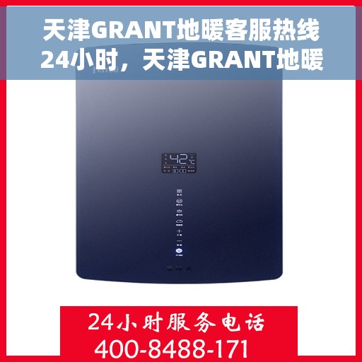 天津GRANT地暖客服热线24小时，天津GRANT地暖全天候客服热线，温暖连接，24小时不打烊