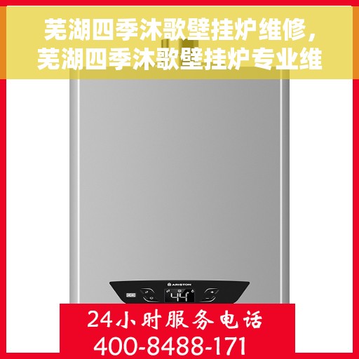 芜湖四季沐歌壁挂炉维修，芜湖四季沐歌壁挂炉专业维修服务