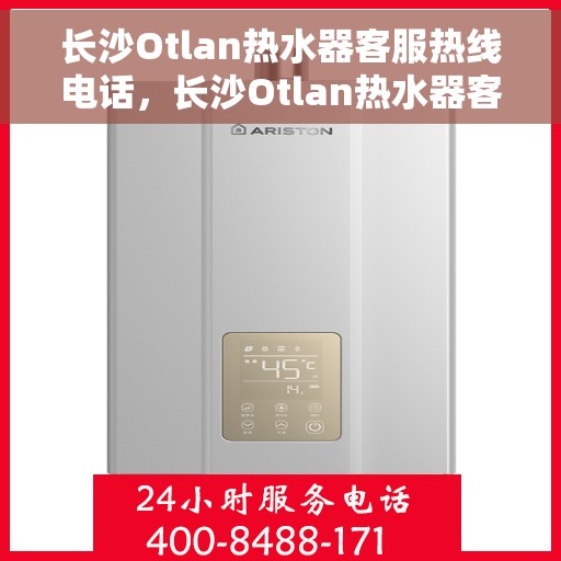 长沙Otlan热水器客服热线电话，长沙Otlan热水器客服热线全攻略，一键解决您的需求与疑虑