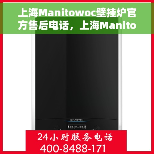 上海Manitowoc壁挂炉官方售后电话，上海Manitowoc壁挂炉售后服务热线及电话官方公布