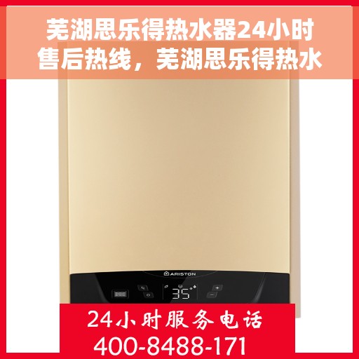 芜湖思乐得热水器24小时售后热线，芜湖思乐得热水器全天候售后热线服务保障