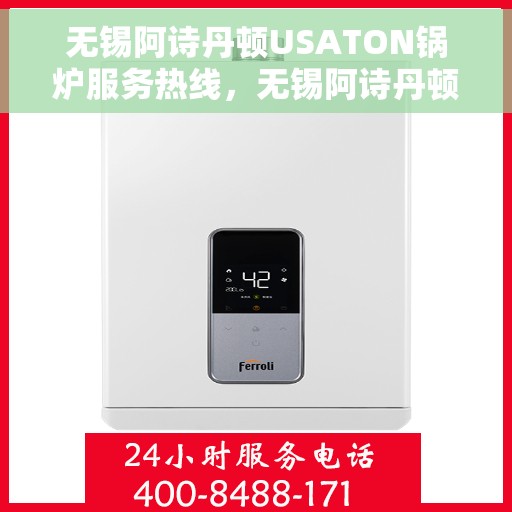 无锡阿诗丹顿USATON锅炉服务热线，无锡阿诗丹顿USATON锅炉服务热线，专业维修与支持团队，为您的锅炉保驾护航