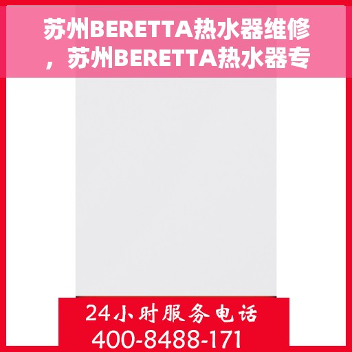 苏州BERETTA热水器维修，苏州BERETTA热水器专业维修服务