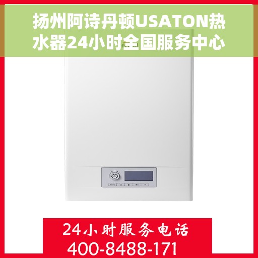 扬州阿诗丹顿USATON热水器24小时全国服务中心，扬州阿诗丹顿USATON热水器全天候专业服务中心