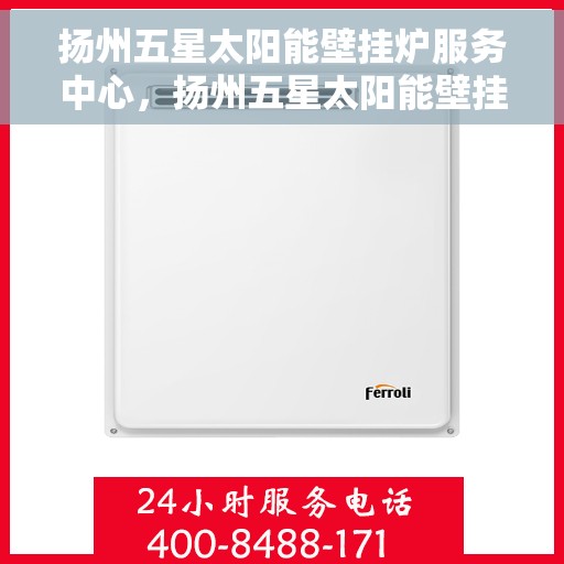 扬州五星太阳能壁挂炉服务中心，扬州五星太阳能壁挂炉专业服务中心