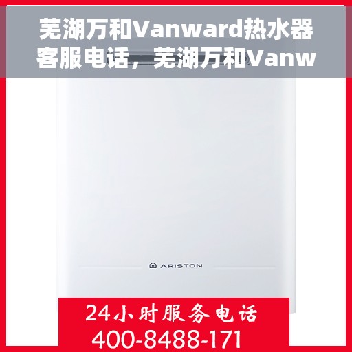 芜湖万和Vanward热水器客服电话，芜湖万和Vanward热水器客服热线及咨询专线