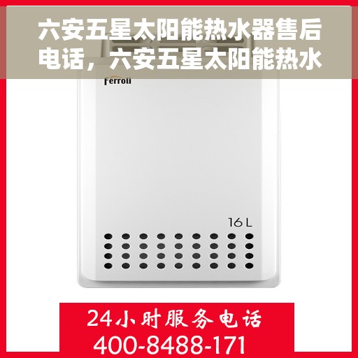 六安五星太阳能热水器售后电话，六安五星太阳能热水器售后服务热线及电话全攻略