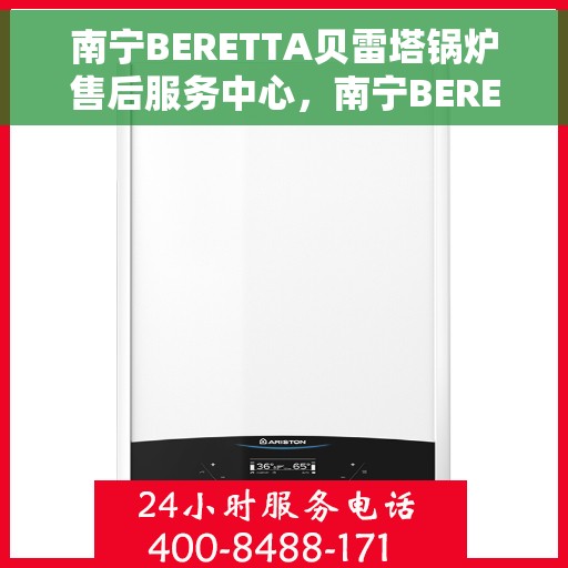 南宁BERETTA贝雷塔锅炉售后服务中心，南宁BERETTA贝雷塔锅炉售后服务中心，专业维修与保养一站式服务
