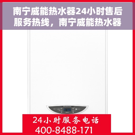 南宁威能热水器24小时售后服务热线，南宁威能热水器全天候售后服务热线，贴心关怀无忧用暖！