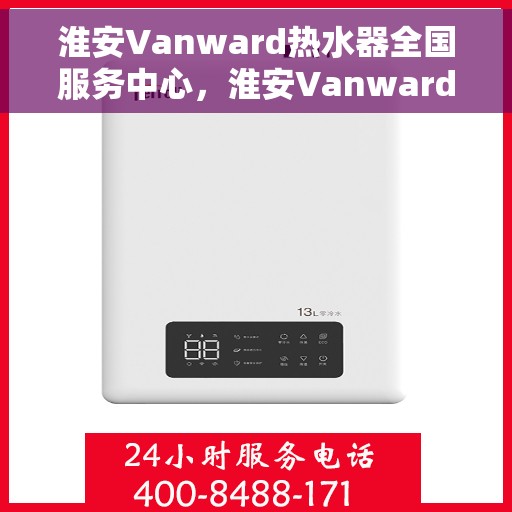 淮安Vanward热水器全国服务中心，淮安Vanward热水器全国服务中心——专业维修与贴心服务