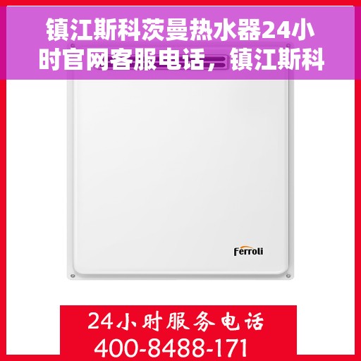镇江斯科茨曼热水器24小时官网客服电话，镇江斯科茨曼热水器全天候客服热线及官网支持指南