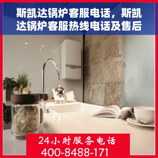 斯凯达锅炉客服电话，斯凯达锅炉客服热线电话及售后服务支持详情