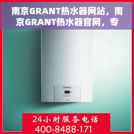 南京GRANT热水器网站，南京GRANT热水器官网，专业品质，智能生活的温暖之选
