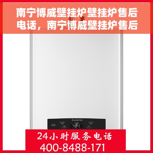 南宁博威壁挂炉壁挂炉售后电话，南宁博威壁挂炉售后服务热线及电话查询指南