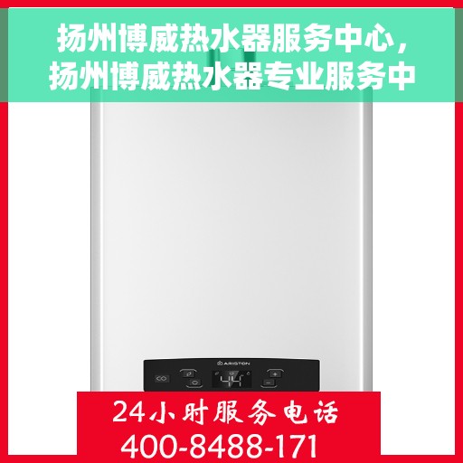 扬州博威热水器服务中心，扬州博威热水器专业服务中心，高效维修与优质服务并重