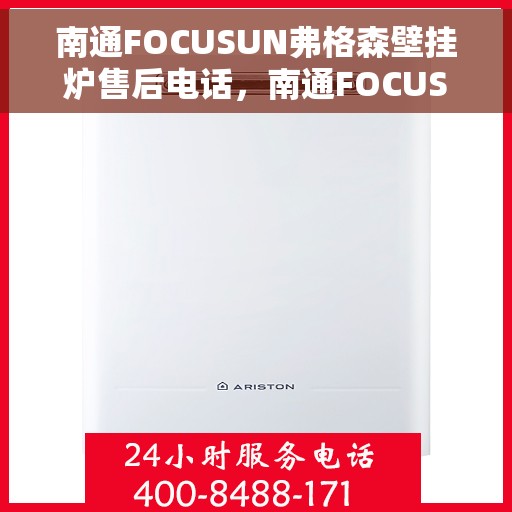 南通FOCUSUN弗格森壁挂炉售后电话，南通FOCUSUN弗格森壁挂炉售后服务热线及电话全攻略