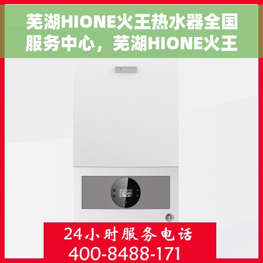 芜湖HIONE火王热水器全国服务中心，芜湖HIONE火王热水器全国服务中心，专业维修与贴心服务一体化