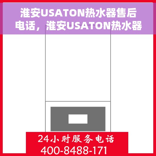 淮安USATON热水器售后电话，淮安USATON热水器售后服务热线及电话全解析