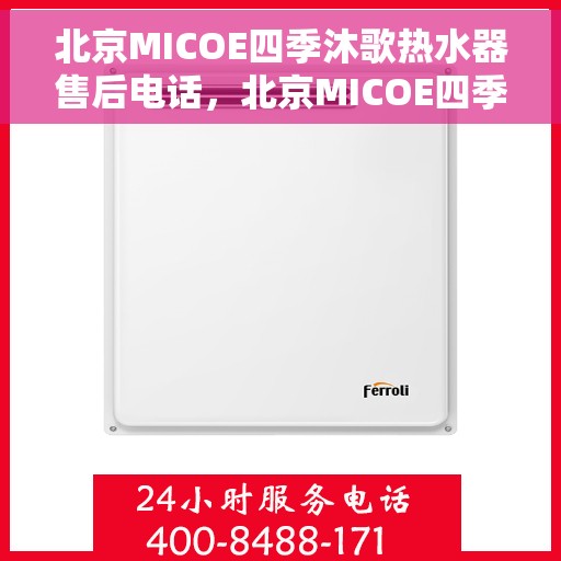 北京MICOE四季沐歌热水器售后电话，北京MICOE四季沐歌热水器售后服务热线及电话全解析