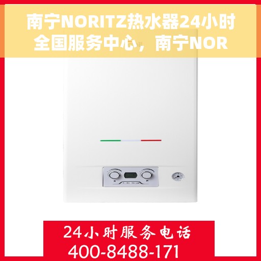 南宁NORITZ热水器24小时全国服务中心，南宁NORITZ热水器全天候全国服务热线解析