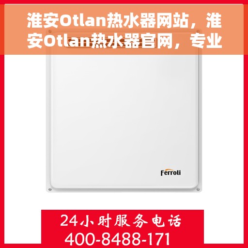 淮安Otlan热水器网站，淮安Otlan热水器官网，专业品质，智能生活的首选