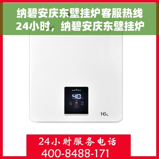 纳碧安庆东壁挂炉客服热线24小时，纳碧安庆东壁挂炉全天候客服热线，暖心服务不间断