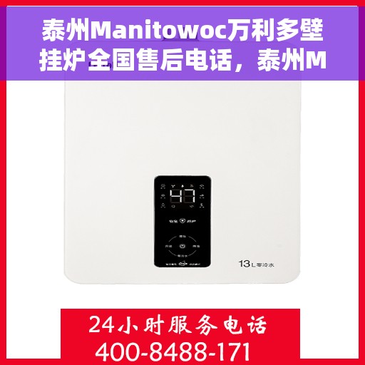 泰州Manitowoc万利多壁挂炉全国售后电话，泰州Manitowoc万利多壁挂炉全国售后热线及维修服务支持