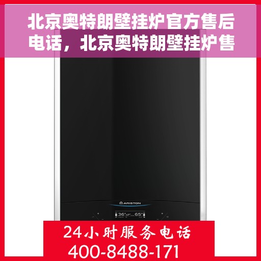 北京奥特朗壁挂炉官方售后电话，北京奥特朗壁挂炉售后服务中心联系电话