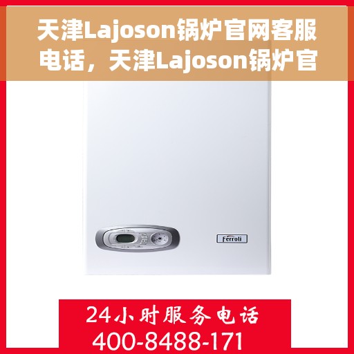 天津Lajoson锅炉官网客服电话，天津Lajoson锅炉官网客服热线及联系方式